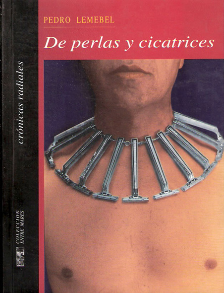 2. Pedro Lememebel (Santiago 1952- 2015) De Perlas y Cicatrices (2010) I edición. Lom Ediciones: Santiago